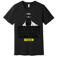 Just Because YouRe In The Storm DoesnT Mean ItS Game Over Premium T-Shirt