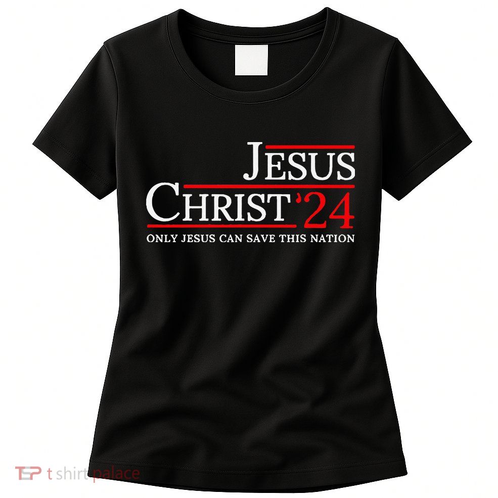 Jesus Christ 2024 Only Jesus Can Save This Nation Womens T-Shirt