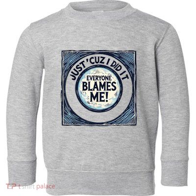 Just ‘Cuz I Did It Everyone Blames Me Funny Joke Graphic Toddler Sweatshirt