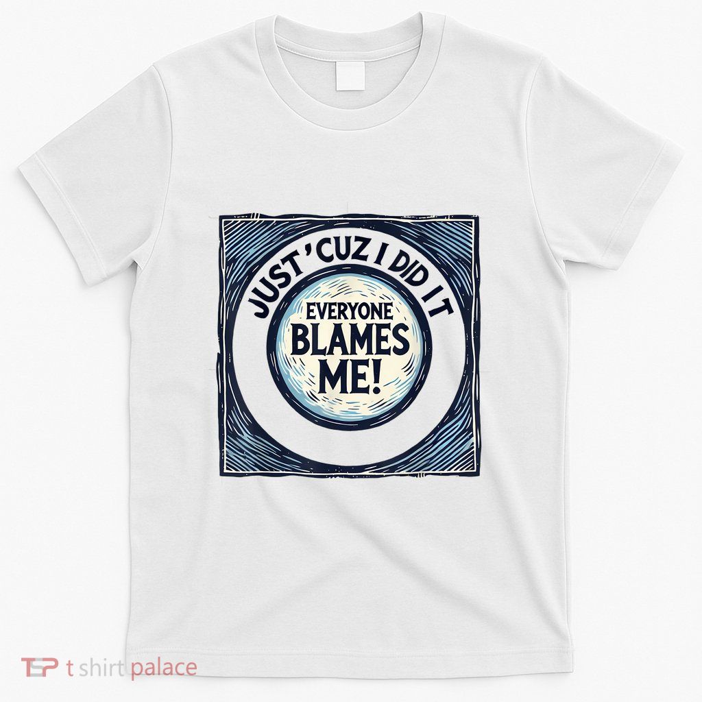 Just ‘Cuz I Did It Everyone Blames Me Funny Joke Graphic T-Shirt