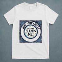 Just ‘Cuz I Did It Everyone Blames Me Funny Joke Graphic T-Shirt