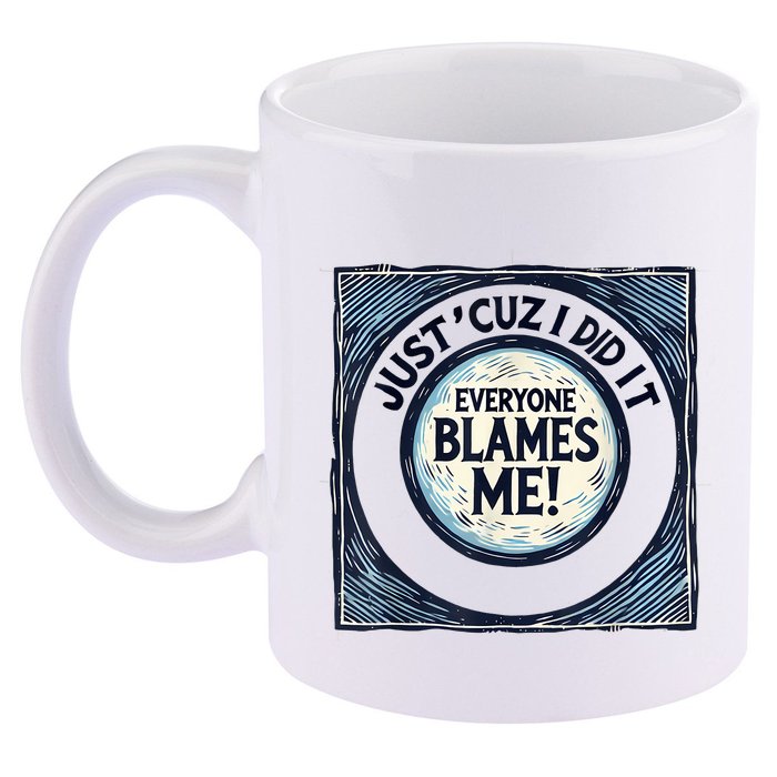 Just ‘Cuz I Did It Everyone Blames Me Funny Joke Graphic 11oz C Handle Ceramic Mug