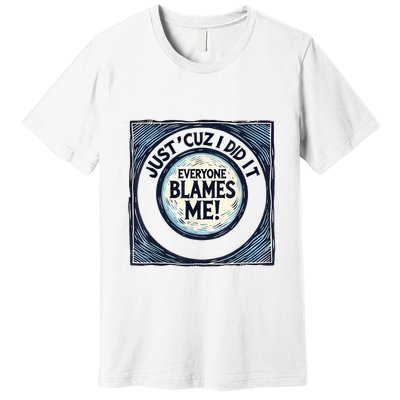 Just ‘Cuz I Did It Everyone Blames Me Funny Joke Graphic Premium T-Shirt
