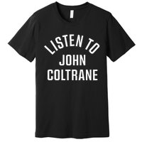 John Coltrane Listen To John Coltrane Premium T-Shirt