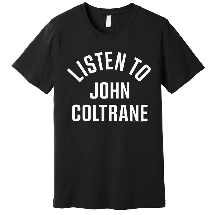 John Coltrane Listen To John Coltrane Premium T-Shirt