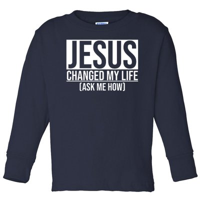 Jesus Changed My Life Ask Me How Toddler Long Sleeve Shirt