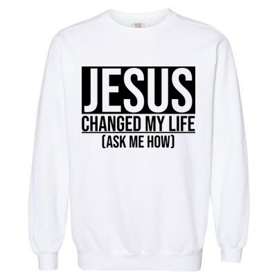 Jesus Changed My Life Ask Me How Garment-Dyed Sweatshirt
