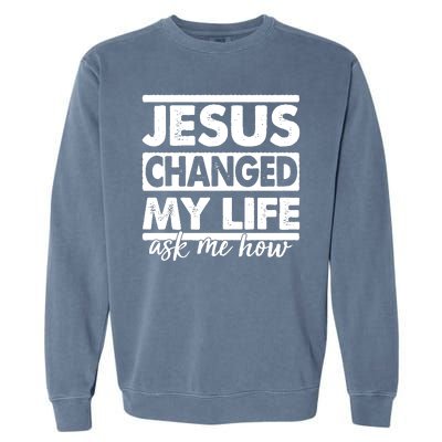 Jesus Changed My Life Ask Me How Garment-Dyed Sweatshirt