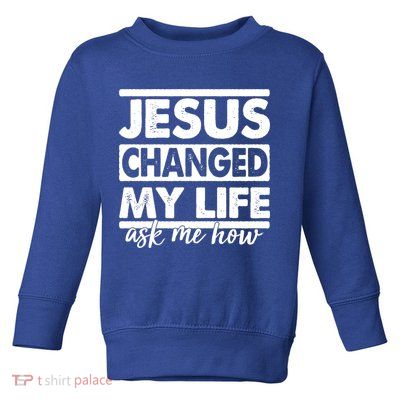 Jesus Changed My Life Ask Me How Toddler Sweatshirt