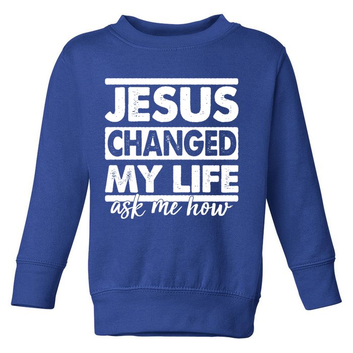 Jesus Changed My Life Ask Me How Toddler Sweatshirt