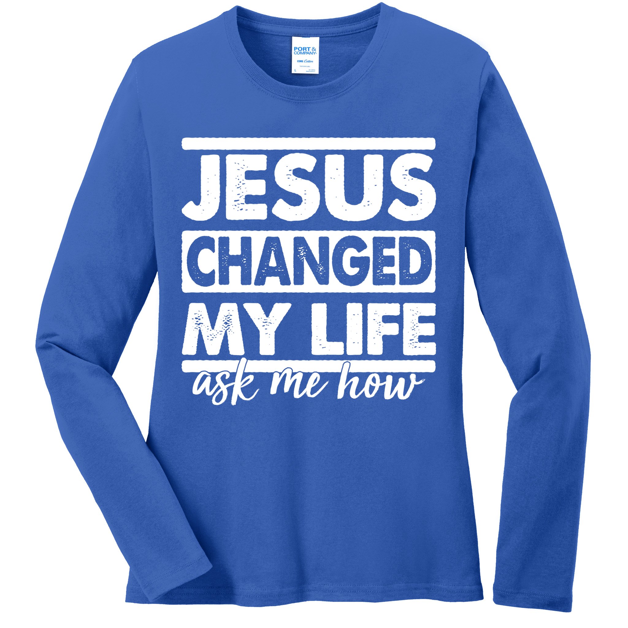 Jesus Changed My Life Ask Me How Ladies Long Sleeve Shirt