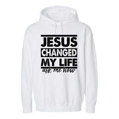 Jesus Changed My Life Ask Me How Garment-Dyed Fleece Hoodie