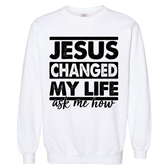 Jesus Changed My Life Ask Me How Garment-Dyed Sweatshirt