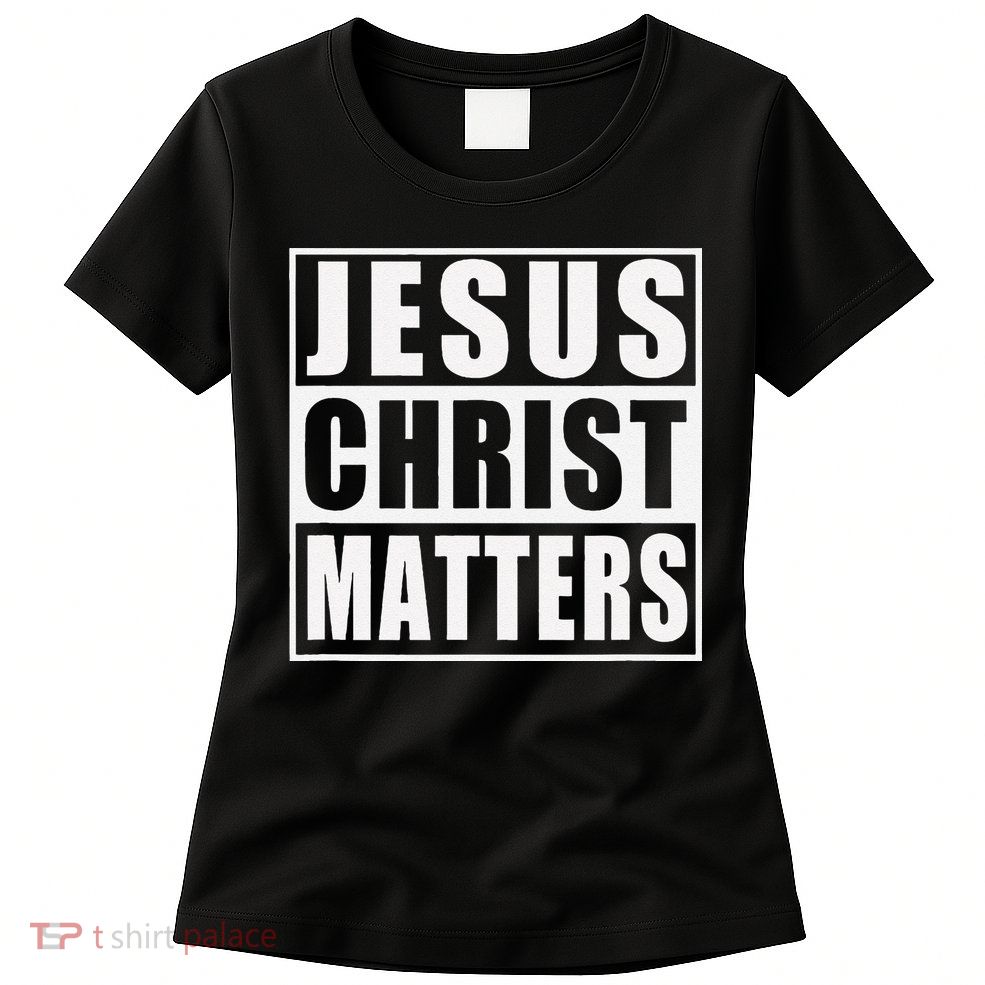 Jesus Christ Matters Christian Womens T-Shirt