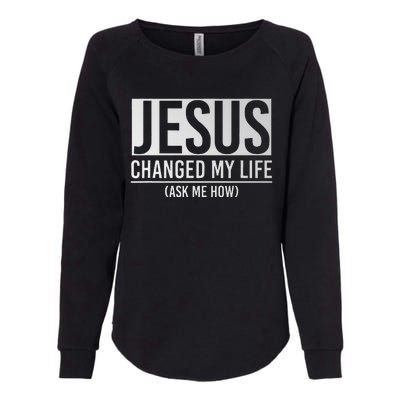 Jesus Changed My Life Ask Me How Jesus Womens California Wash Sweatshirt