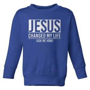 Jesus Changed My Life Ask Me How Jesus Toddler Sweatshirt