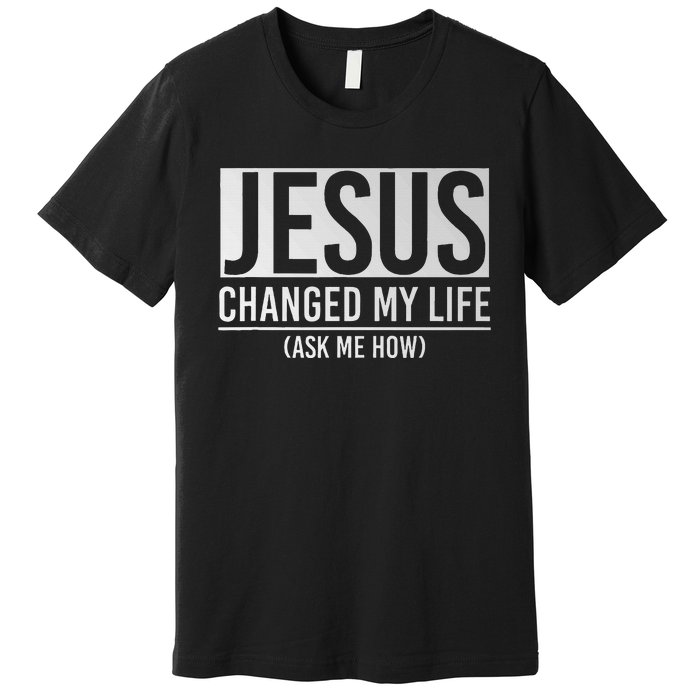 Jesus Changed My Life Ask Me How Jesus Premium T-Shirt