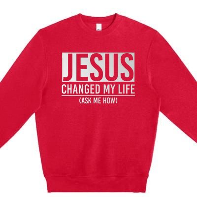 Jesus Changed My Life Ask Me How Jesus Premium Crewneck Sweatshirt