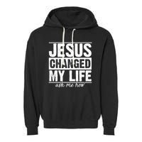 Jesus Changed My Life Ask Me How Garment-Dyed Fleece Hoodie