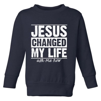 Jesus Changed My Life Ask Me How Toddler Sweatshirt