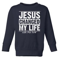 Jesus Changed My Life Ask Me How Toddler Sweatshirt