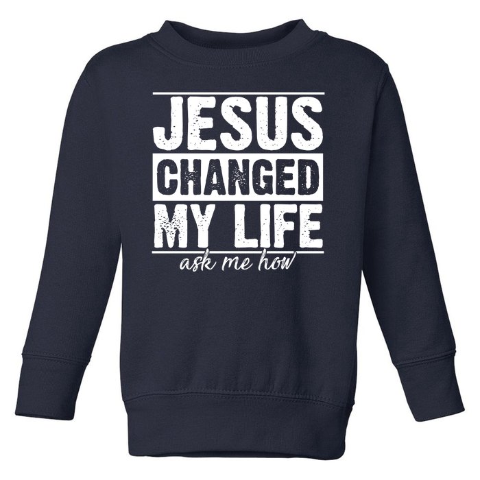 Jesus Changed My Life Ask Me How Toddler Sweatshirt