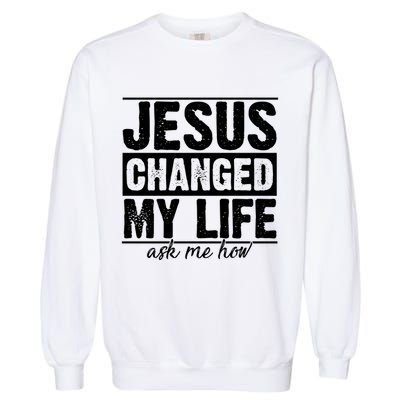 Jesus Changed My Life Ask Me How Garment-Dyed Sweatshirt