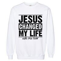 Jesus Changed My Life Ask Me How Garment-Dyed Sweatshirt