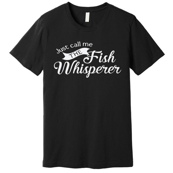 Just Call Me The Fish Whisperer Funny Fishing Premium T-Shirt