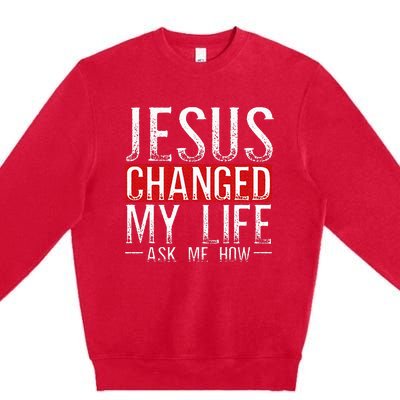 Jesus Changed My Life Ask Me How Christian Christians Premium Crewneck Sweatshirt