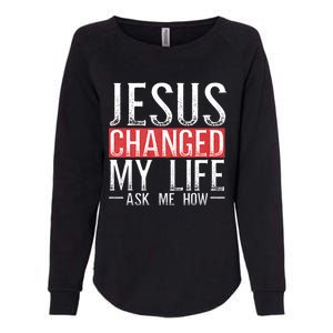 Jesus Changed My Life Ask Me How Christian Christians Womens California Wash Sweatshirt