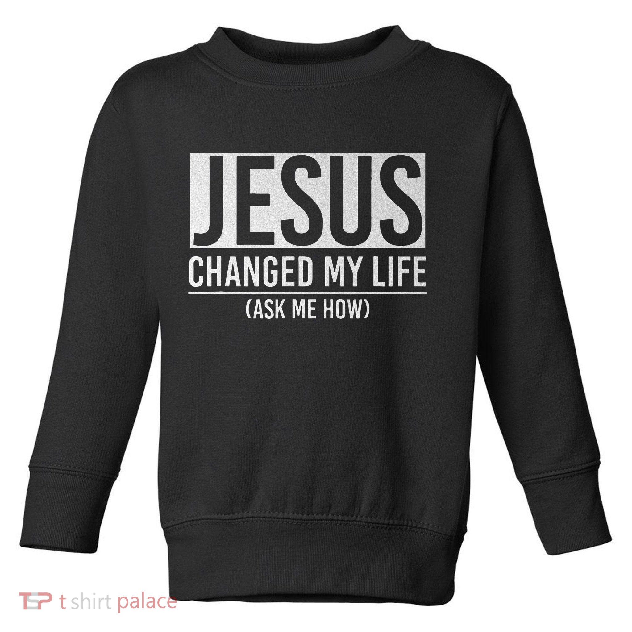 Jesus Changed My Life Ask Me How Jesus Toddler Sweatshirt