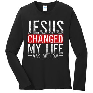 Jesus Changed My Life Ask Me How Christian Christians Ladies Long Sleeve Shirt