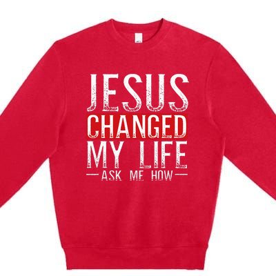 Jesus Changed My Life Ask Me How Christian Christians Premium Crewneck Sweatshirt