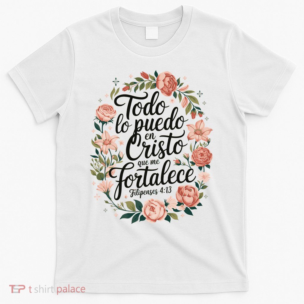 Jesus Christ Todo Lo Puedo En Cristo Que Me Fortalece 4:13 T-Shirt