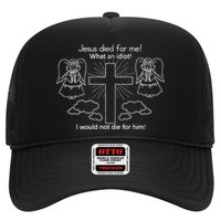 Jesus Died For Me What An Idiot I Would Not Die For Him Hat