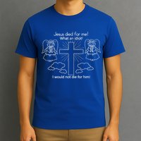 Jesus Died For Me What An Idiot I Would Not Die For Him T-Shirt