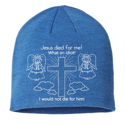 Jesus Died For Me What An Idiot I Would Not Die For Him Sustainable Beanie