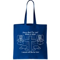 Jesus Died For Me What An Idiot I Would Not Die For Him Bag