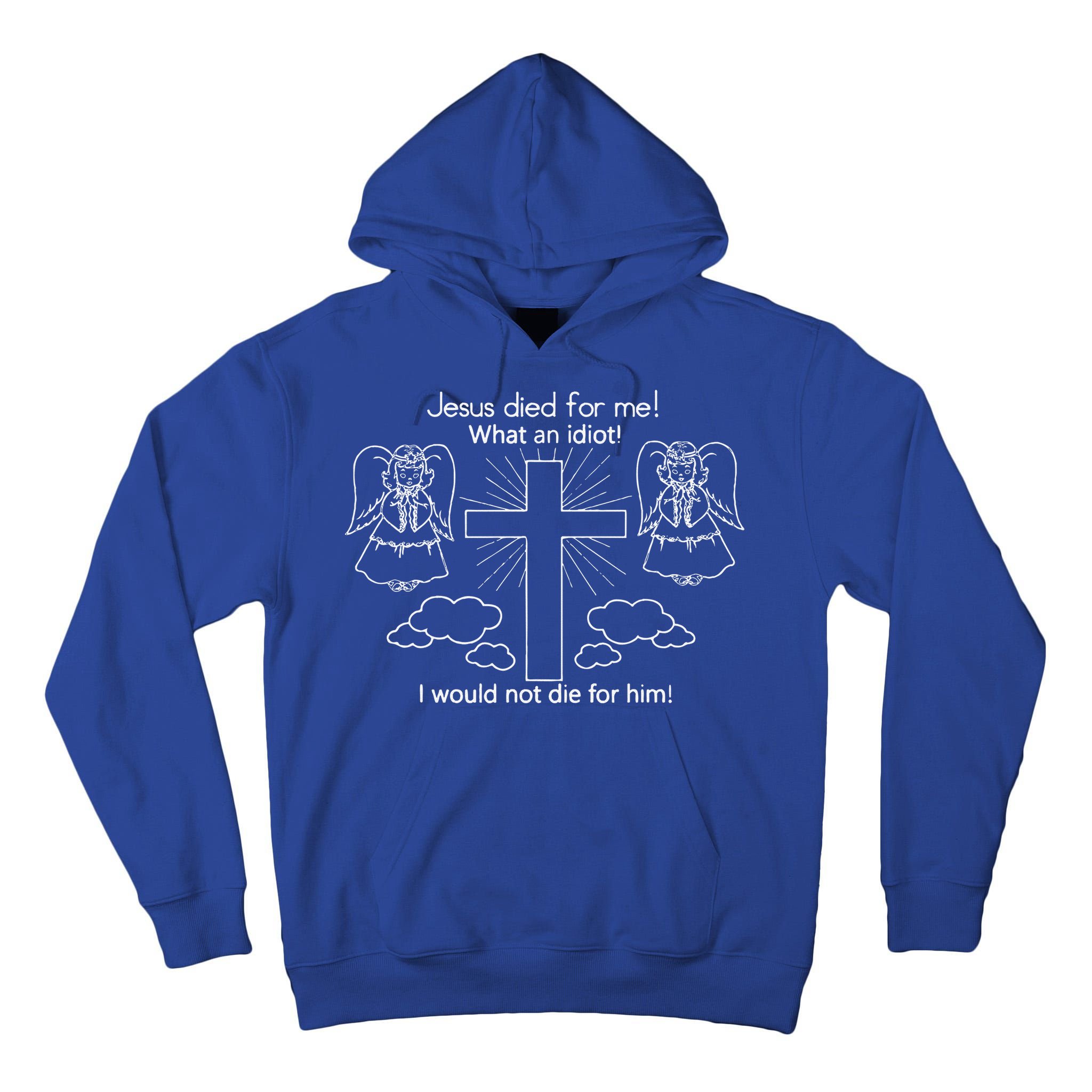 Jesus Died For Me What An Idiot I Would Not Die For Him Tall Hoodie