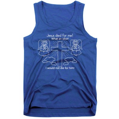 Jesus Died For Me What An Idiot I Would Not Die For Him Tank Top