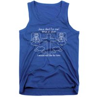 Jesus Died For Me What An Idiot I Would Not Die For Him Tank Top