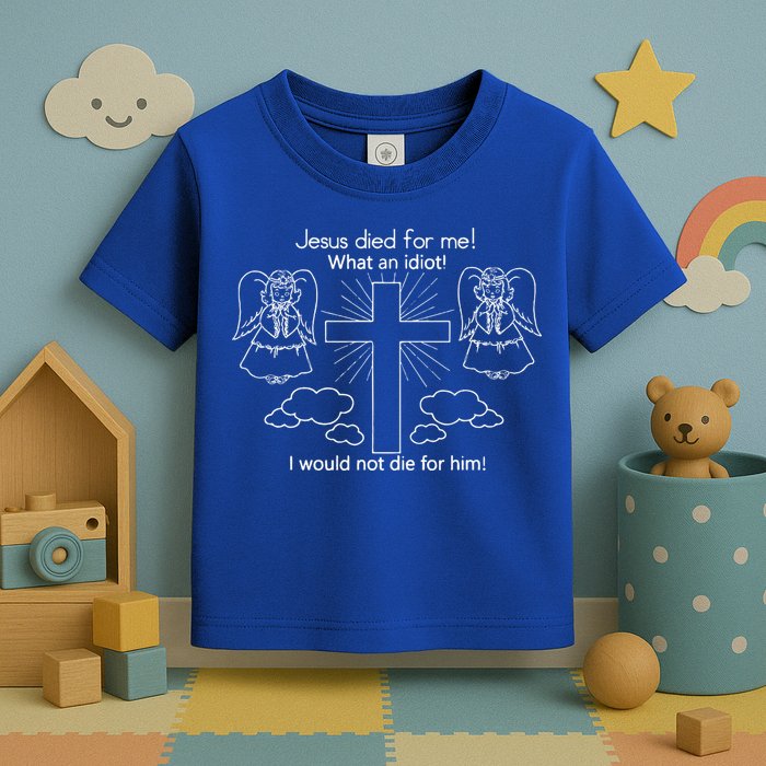 Jesus Died For Me What An Idiot I Would Not Die For Him Toddler T-Shirt