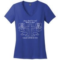 Jesus Died For Me What An Idiot I Would Not Die For Him Women's V-Neck T-Shirt