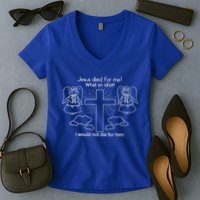 Jesus Died For Me What An Idiot I Would Not Die For Him Women's V-Neck T-Shirt