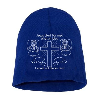 Jesus Died For Me What An Idiot I Would Not Die For Him Short Acrylic Beanie