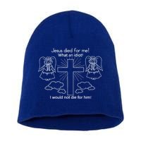 Jesus Died For Me What An Idiot I Would Not Die For Him Short Acrylic Beanie