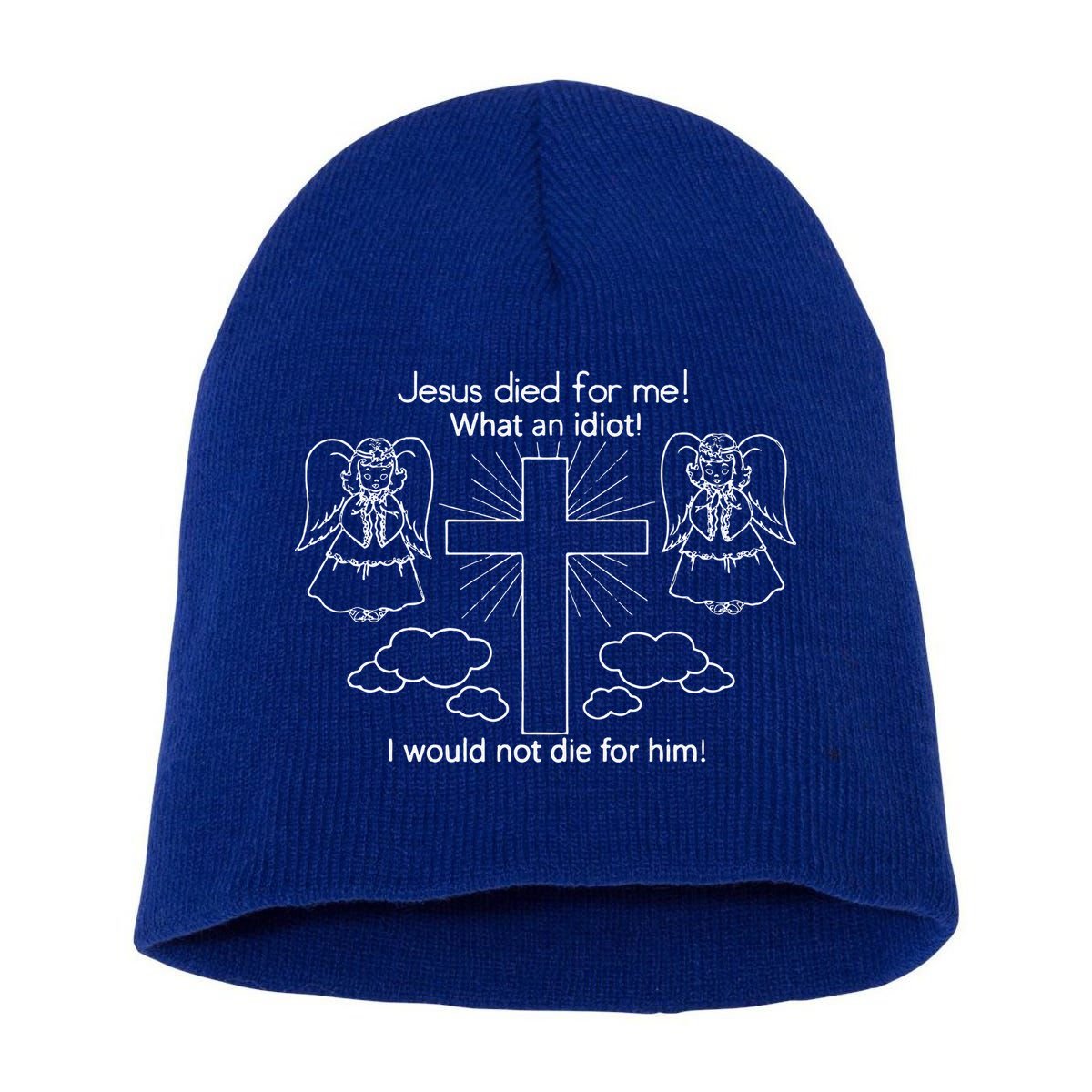 Jesus Died For Me What An Idiot I Would Not Die For Him Short Acrylic Beanie