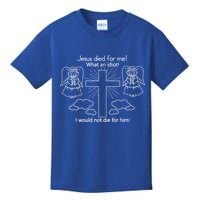 Jesus Died For Me What An Idiot I Would Not Die For Him Kids T-Shirt