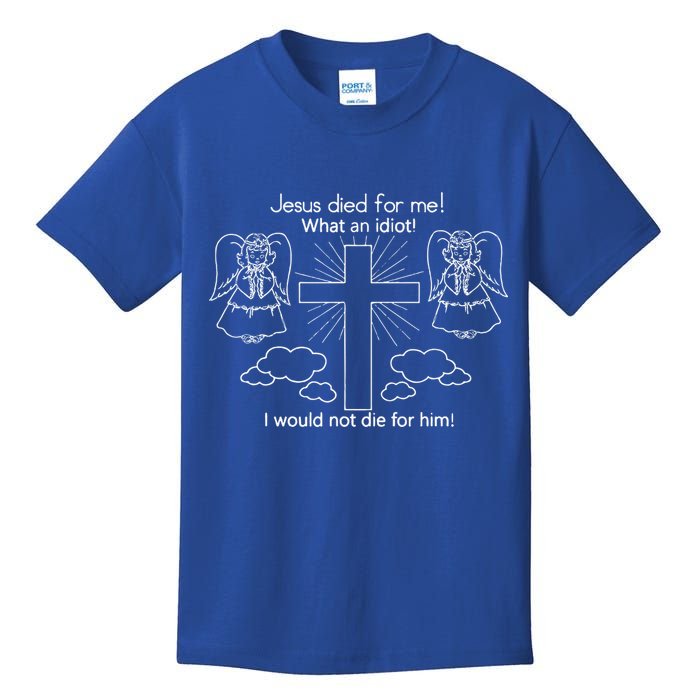 Jesus Died For Me What An Idiot I Would Not Die For Him Kids T-Shirt
